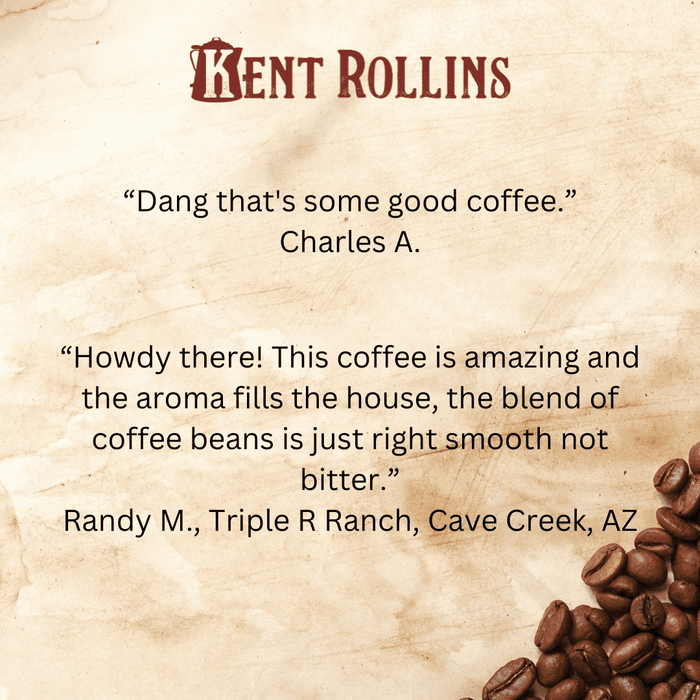 Reviews of Kent Rollins Cowboy Coffee, "Dang that's some good coffee," - Charles A, "“Howdy there! This coffee is amazing and the aroma fills the house, the blend of coffee beans is just right smooth not bitter.” Randy M. Triple R Ranch, Cave Creek, AZ