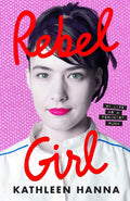 KATHLEEN HANNA - REBEL GIRL: MY LIFE AS A FEMINIST PUNK - PAPERBACK - BOOK